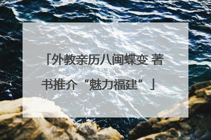 外教亲历八闽蝶变 著书推介“魅力福建”