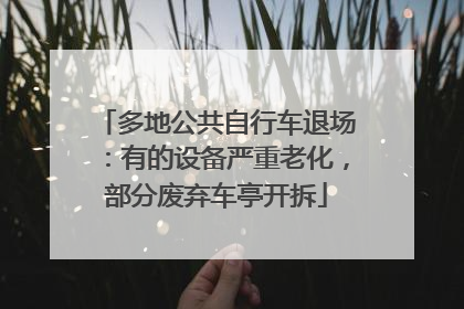 多地公共自行车退场：有的设备严重老化，部分废弃车亭开拆