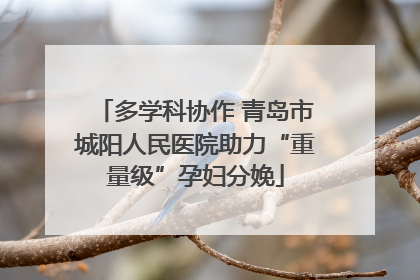 多学科协作 青岛市城阳人民医院助力“重量级”孕妇分娩