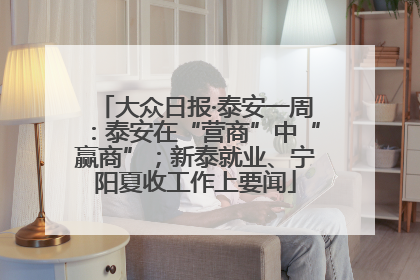 大众日报·泰安一周：泰安在“营商”中“赢商”；新泰就业、宁阳夏收工作上要闻