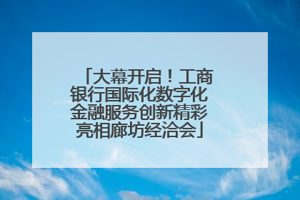 大幕开启！工商银行国际化数字化金融服务创新精彩亮相廊坊经洽会