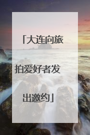 大连向旅拍爱好者发出邀约