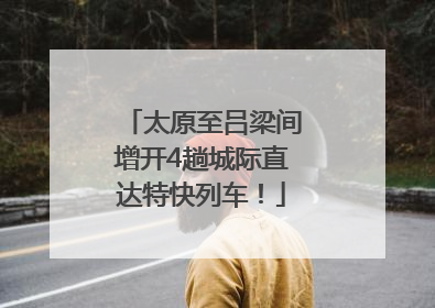 太原至吕梁间增开4趟城际直达特快列车！