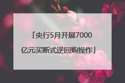 央行5月开展7000亿元买断式逆回购操作
