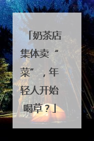 奶茶店集体卖“菜”，年轻人开始喝草？