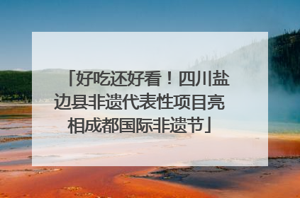 好吃还好看！四川盐边县非遗代表性项目亮相成都国际非遗节