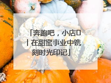 奔跑吧，小店㊶丨在甜蜜事业中镌刻时光印记
