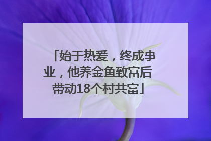 始于热爱，终成事业，他养金鱼致富后带动18个村共富