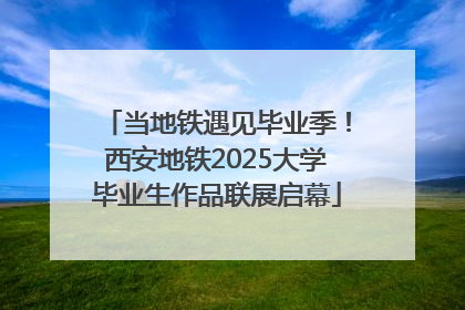 当地铁遇见毕业季！西安地铁2025大学毕业生作品联展启幕