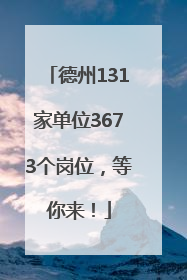 德州131家单位3673个岗位，等你来！