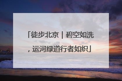 徒步北京｜碧空如洗，运河绿道行者如织