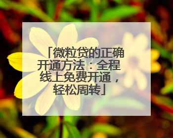 微粒贷的正确开通方法：全程线上免费开通，轻松周转