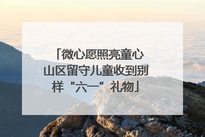 微心愿照亮童心 山区留守儿童收到别样“六一”礼物