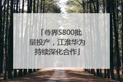 尊界S800批量投产，江淮华为持续深化合作
