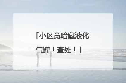 小区竟暗藏液化气罐！查处！