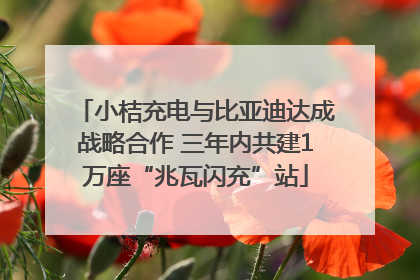 小桔充电与比亚迪达成战略合作 三年内共建1万座“兆瓦闪充”站