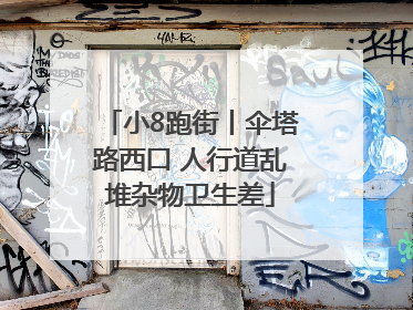 小8跑街丨伞塔路西口 人行道乱堆杂物卫生差