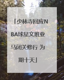 少林寺回应NBA球星文班亚马闭关修行 为期十天