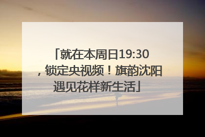 就在本周日19:30，锁定央视频！旗韵沈阳 遇见花样新生活