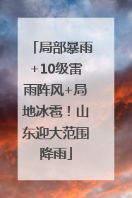 局部暴雨+10级雷雨阵风+局地冰雹！山东迎大范围降雨