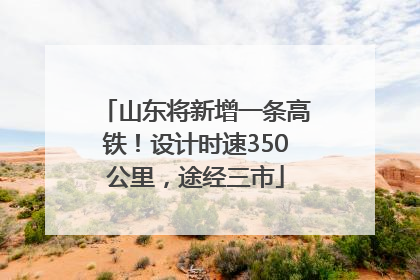 山东将新增一条高铁！设计时速350公里，途经三市