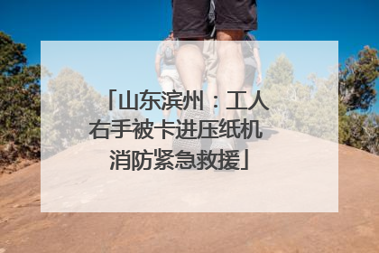 山东滨州：工人右手被卡进压纸机 消防紧急救援