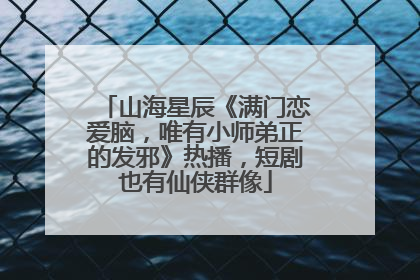 山海星辰《满门恋爱脑，唯有小师弟正的发邪》热播，短剧也有仙侠群像