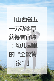 山西省五一劳动奖章获得者官玮：幼儿园里的“全能管家”