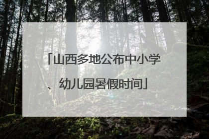 山西多地公布中小学、幼儿园暑假时间