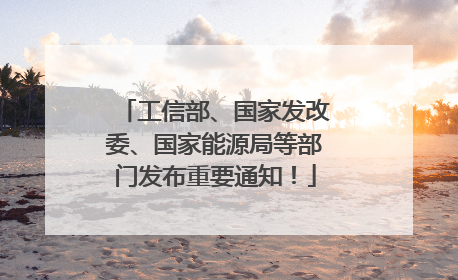 工信部、国家发改委、国家能源局等部门发布重要通知！