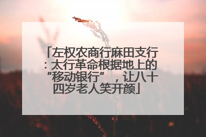 左权农商行麻田支行：太行革命根据地上的“移动银行”，让八十四岁老人笑开颜