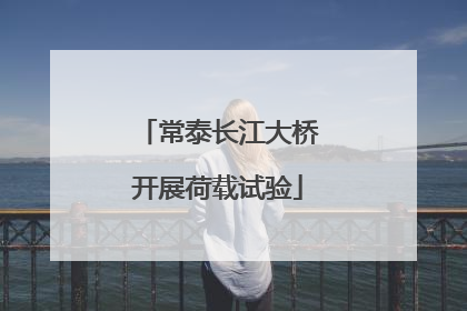 常泰长江大桥开展荷载试验