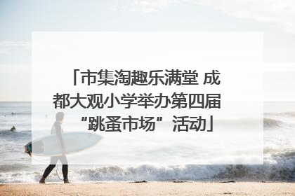 市集淘趣乐满堂 成都大观小学举办第四届“跳蚤市场”活动