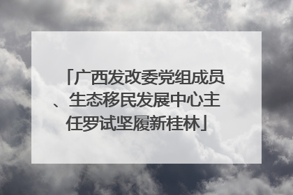 广西发改委党组成员、生态移民发展中心主任罗试坚履新桂林