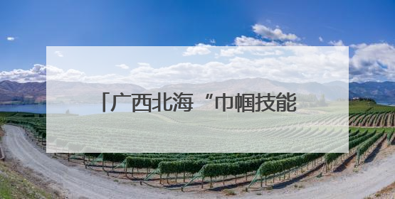 广西北海“巾帼技能培训”点亮创业路 农村女性就业之路变宽