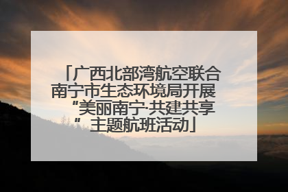 广西北部湾航空联合南宁市生态环境局开展“美丽南宁·共建共享”主题航班活动