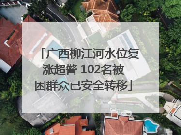广西柳江河水位复涨超警 102名被困群众已安全转移