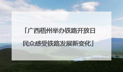 广西梧州举办铁路开放日 民众感受铁路发展新变化