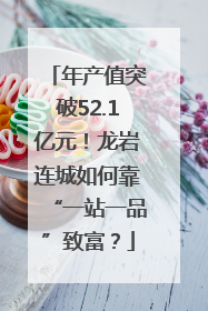 年产值突破52.1亿元！龙岩连城如何靠“一站一品”致富？