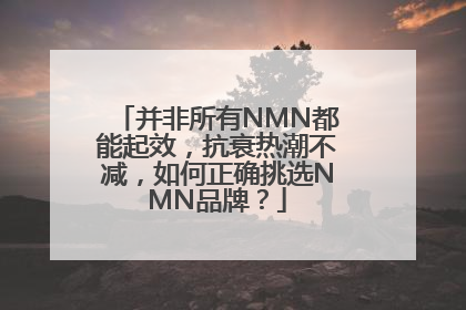 并非所有NMN都能起效，抗衰热潮不减，如何正确挑选NMN品牌？