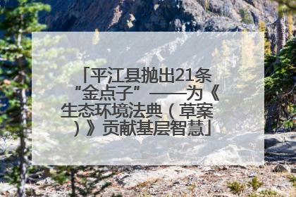 平江县抛出21条“金点子”——为《生态环境法典（草案）》贡献基层智慧