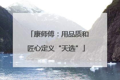 康师傅：用品质和匠心定义“天选”