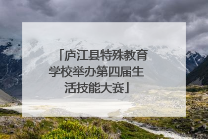 庐江县特殊教育学校举办第四届生活技能大赛