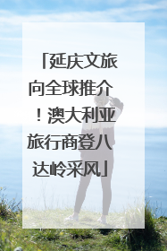 延庆文旅向全球推介！澳大利亚旅行商登八达岭采风