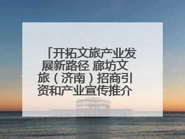 开拓文旅产业发展新路径 廊坊文旅（济南）招商引资和产业宣传推介活动举行