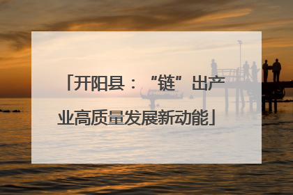 开阳县：“链”出产业高质量发展新动能