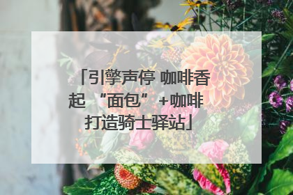 引擎声停 咖啡香起 “面包”+咖啡 打造骑士驿站