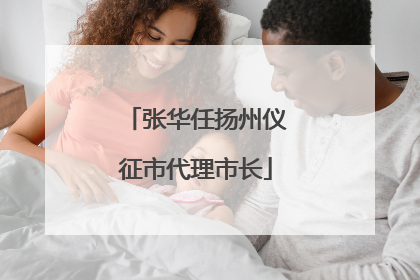 张华任扬州仪征市代理市长