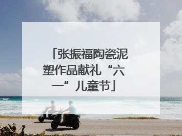 张振福陶瓷泥塑作品献礼“六一”儿童节