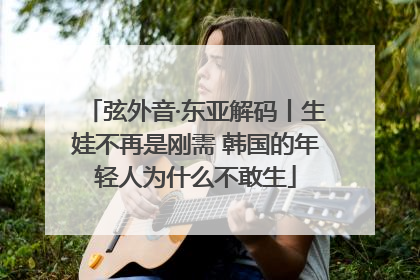 弦外音·东亚解码丨生娃不再是刚需 韩国的年轻人为什么不敢生